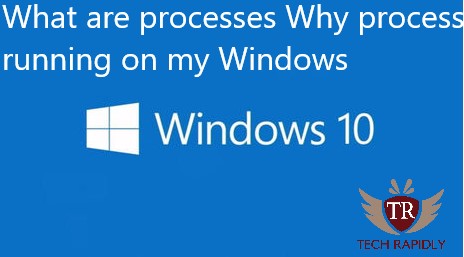 What are processes Why process running on my Windows